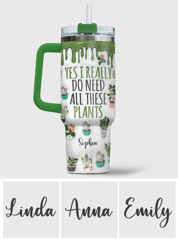 Yes I Really Do Need All These Plants - Personalized Gardening Tumbler With Handle