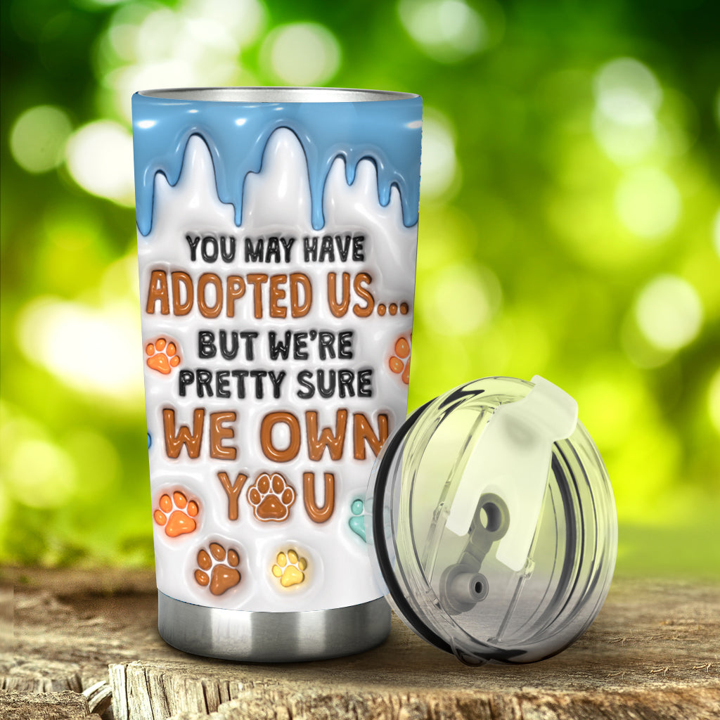 You May Have Adopted Me, But I'm Pretty Sure I Own You - Personalized Dog Tumbler
