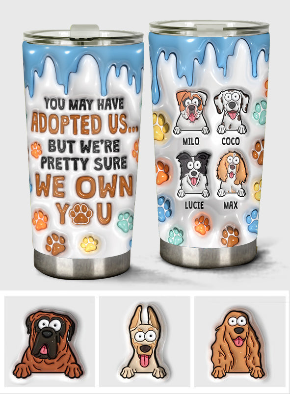You May Have Adopted Me, But I'm Pretty Sure I Own You - Personalized Dog Tumbler