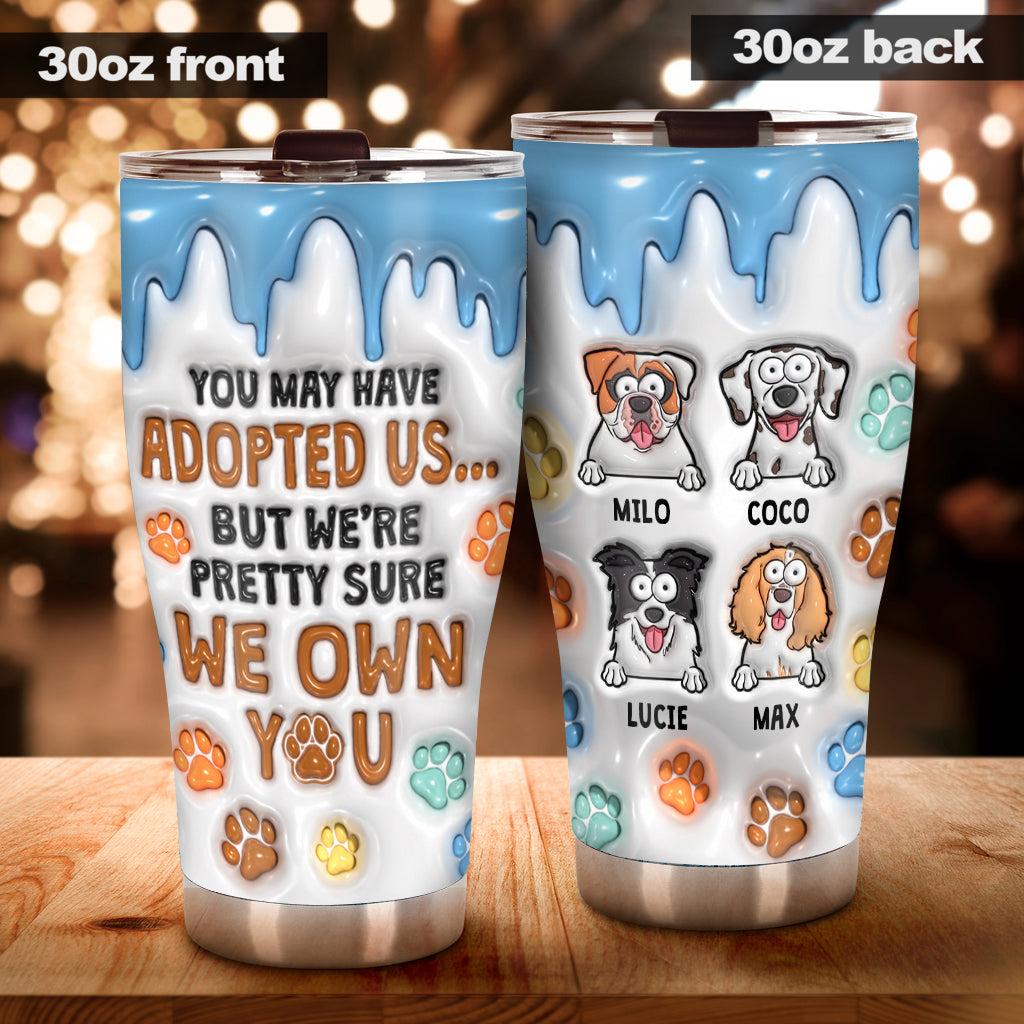 You May Have Adopted Me, But I'm Pretty Sure I Own You - Personalized Dog Tumbler