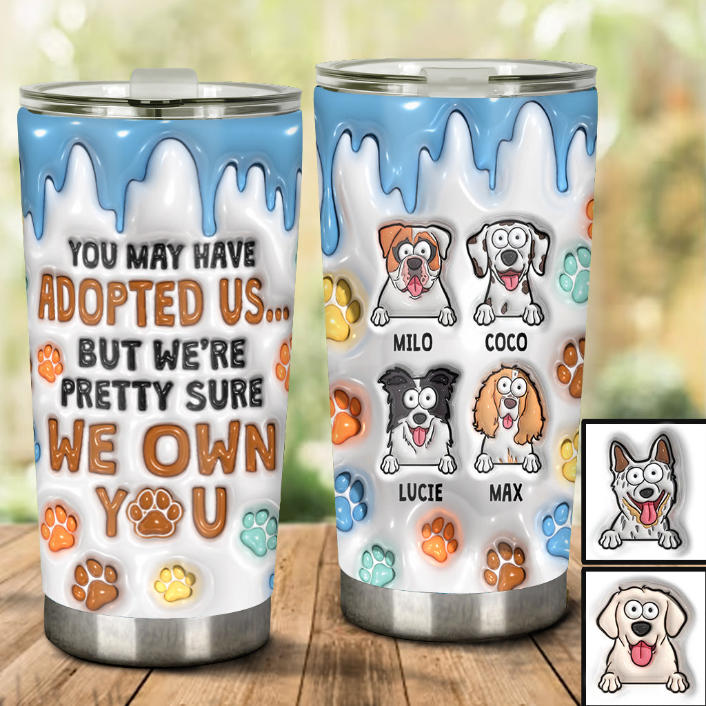 You May Have Adopted Me, But I'm Pretty Sure I Own You - Personalized Dog Tumbler