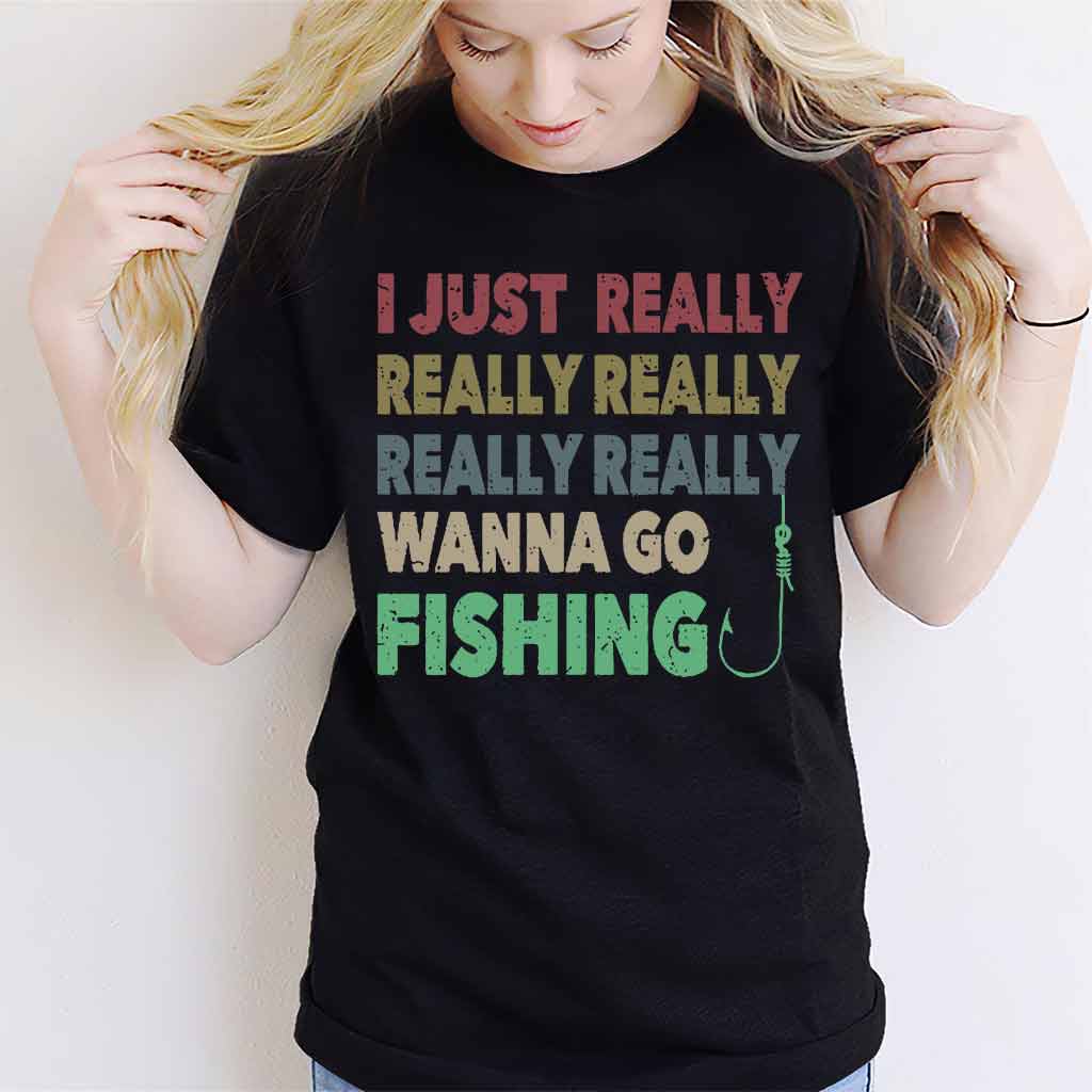 I Just Really Want To Go Fishing - T-shirt and Hoodie 112021