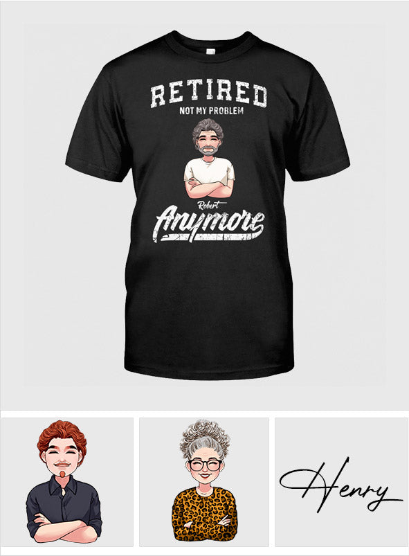 Retired Not My Problem Anymore - Personalized Retired T-shirt & Hoodie