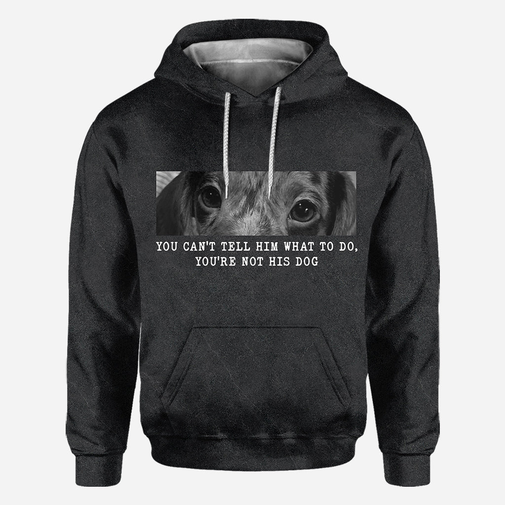 You Can't Tell Him What To Do You're Not His Dog - Personalized Dog All Over Shirt
