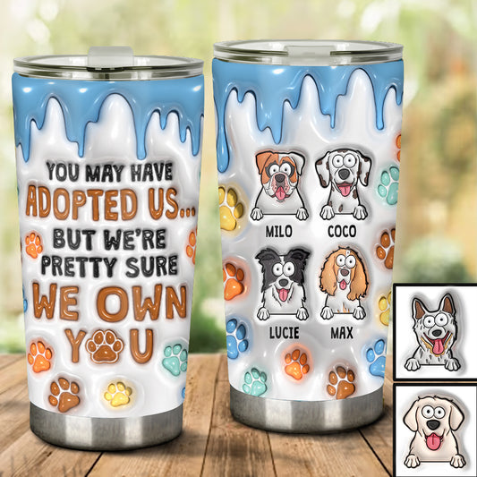 You May Have Adopted Me, But I'm Pretty Sure I Own You - Personalized Dog Tumbler