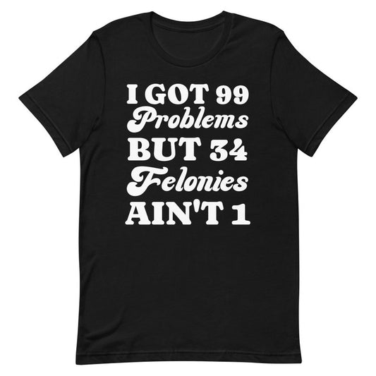 I Got 99 Problems But 34 Felonies Ain't 1, Funny Donald Trump T-Shirt, Gu1lty Verdict Convicted Felon Trump T Shirt T-shirt & Hoodie