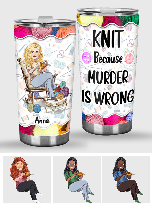 Knit Because Murder Is Wrong - Personalized Knitting Tumbler