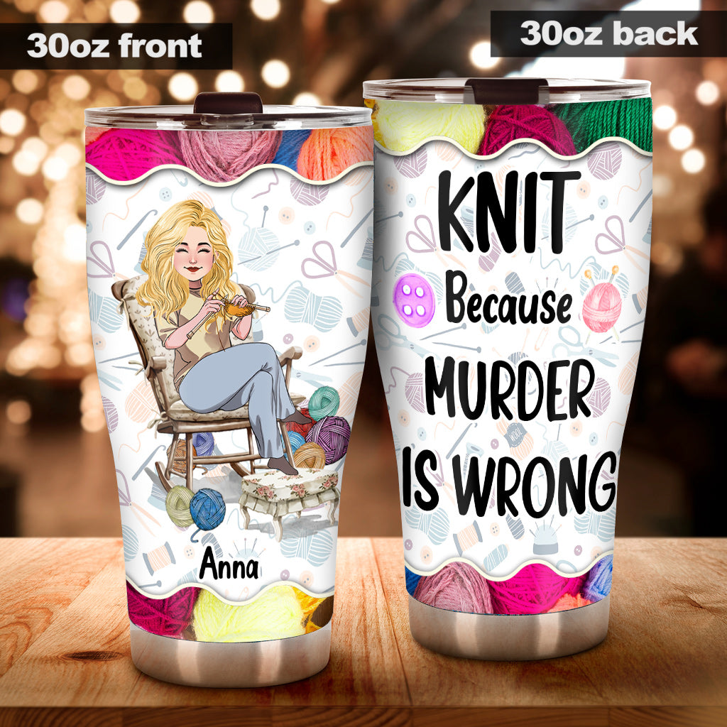 Knit Because Murder Is Wrong - Personalized Knitting Tumbler