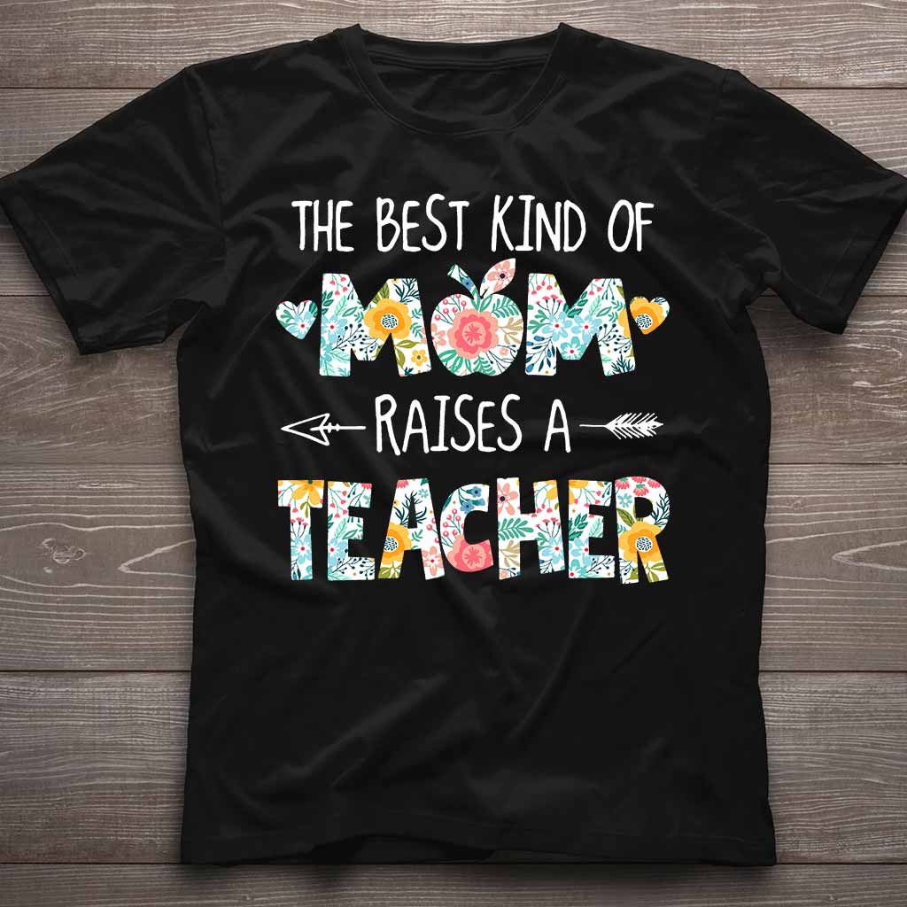 The Best Kind Of Mom Raises A Teacher - T-shirt and Hoodie